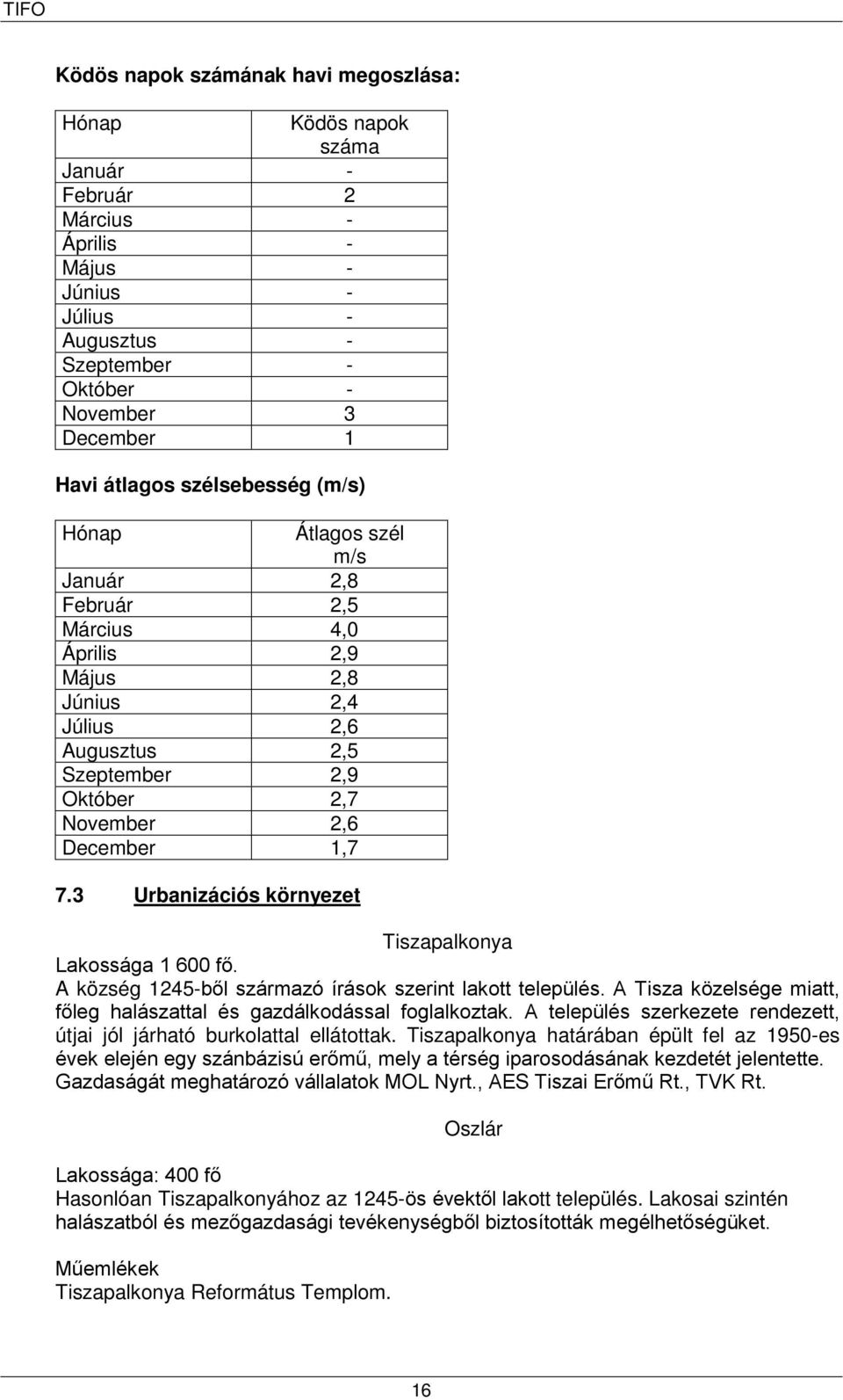 3 Urbanizációs környezet Tiszapalkonya Lakossága 1 600 fő. A község 1245-ből származó írások szerint lakott település. A Tisza közelsége miatt, főleg halászattal és gazdálkodással foglalkoztak.