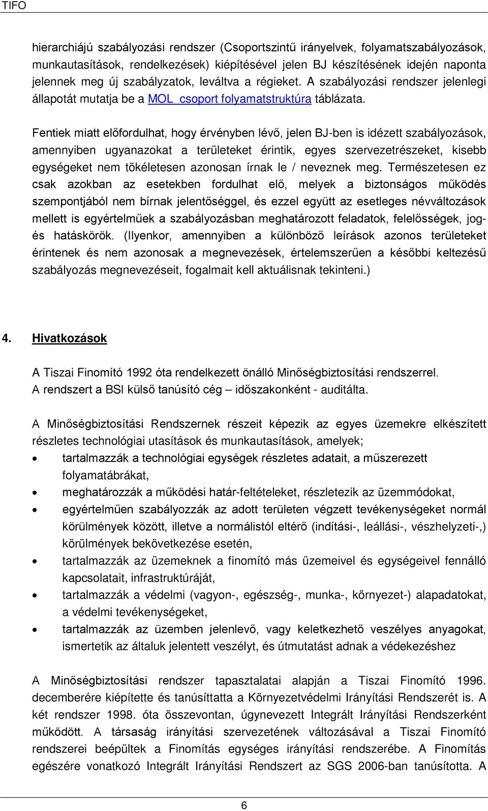 Fentiek miatt előfordulhat, hogy érvényben lévő, jelen BJ-ben is idézett szabályozások, amennyiben ugyanazokat a területeket érintik, egyes szervezetrészeket, kisebb egységeket nem tökéletesen