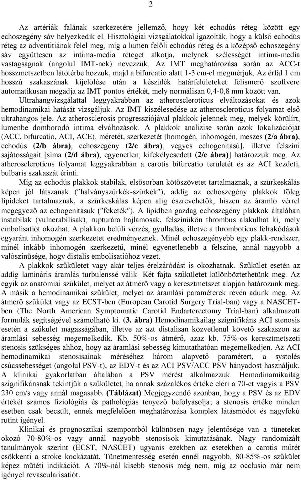 melynek szélességét intima-media vastagságnak (angolul IMT-nek) nevezzük. Az IMT meghatározása során az ACC-t hosszmetszetben látótérbe hozzuk, majd a bifurcatio alatt 1-3 cm-el megmérjük.