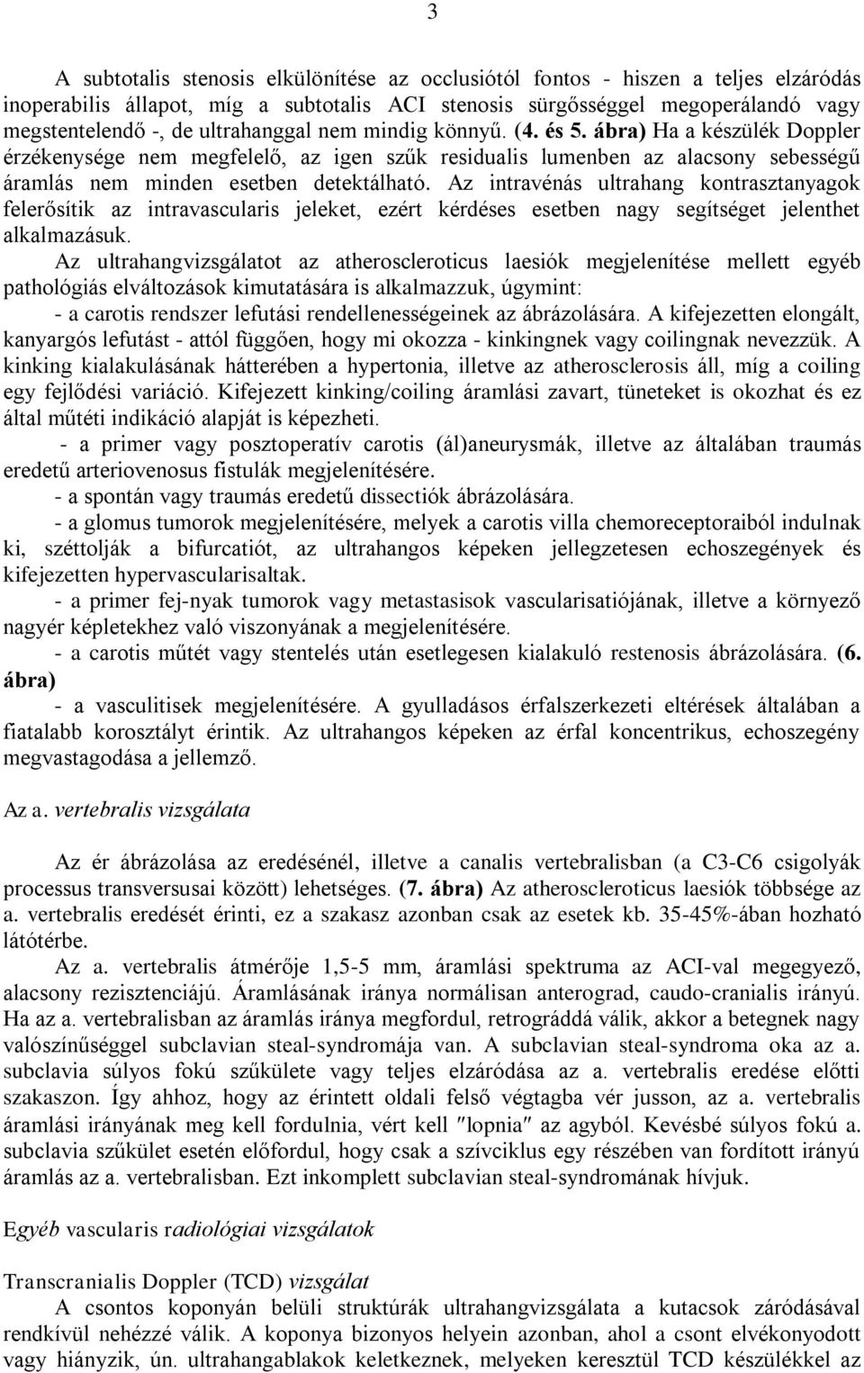 Az intravénás ultrahang kontrasztanyagok felerősítik az intravascularis jeleket, ezért kérdéses esetben nagy segítséget jelenthet alkalmazásuk.