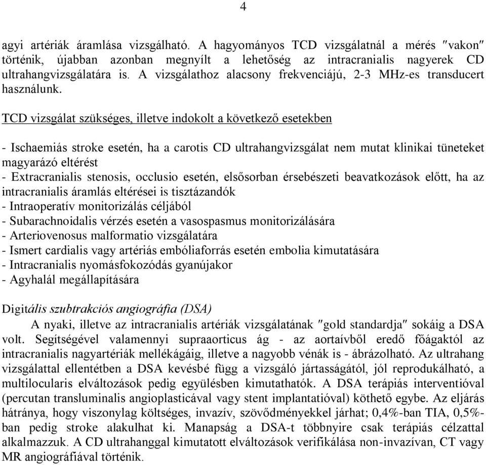 TCD vizsgálat szükséges, illetve indokolt a következő esetekben - Ischaemiás stroke esetén, ha a carotis CD ultrahangvizsgálat nem mutat klinikai tüneteket magyarázó eltérést - Extracranialis