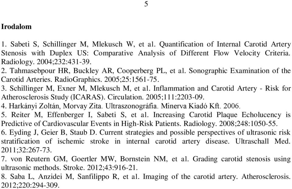 Inflammation and Carotid Artery - Risk for Atherosclerosis Study (ICARAS). Circulation. 2005;111:2203-09. 4. Harkányi Zoltán, Morvay Zita. Ultraszonográfia. Minerva Kiadó Kft. 2006. 5.