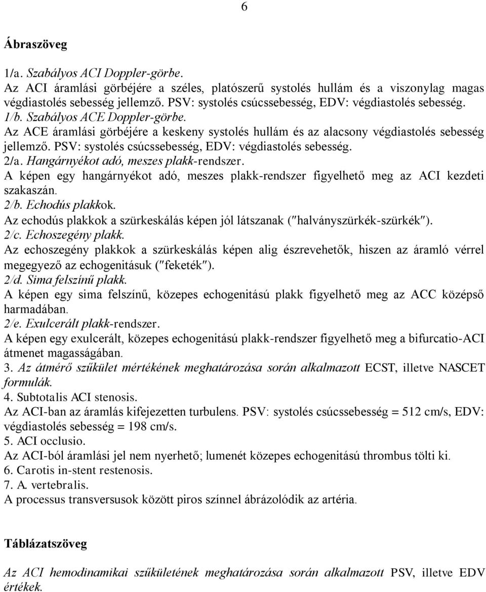 PSV: systolés csúcssebesség, EDV: végdiastolés sebesség. 2/a. Hangárnyékot adó, meszes plakk-rendszer. A képen egy hangárnyékot adó, meszes plakk-rendszer figyelhető meg az ACI kezdeti szakaszán. 2/b.