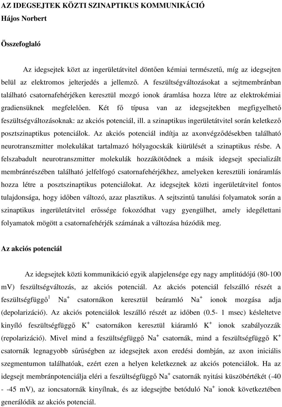 Két fő típusa van az idegsejtekben megfigyelhető feszültségváltozásoknak: az akciós potenciál, ill. a szinaptikus ingerületátvitel során keletkező posztszinaptikus potenciálok.