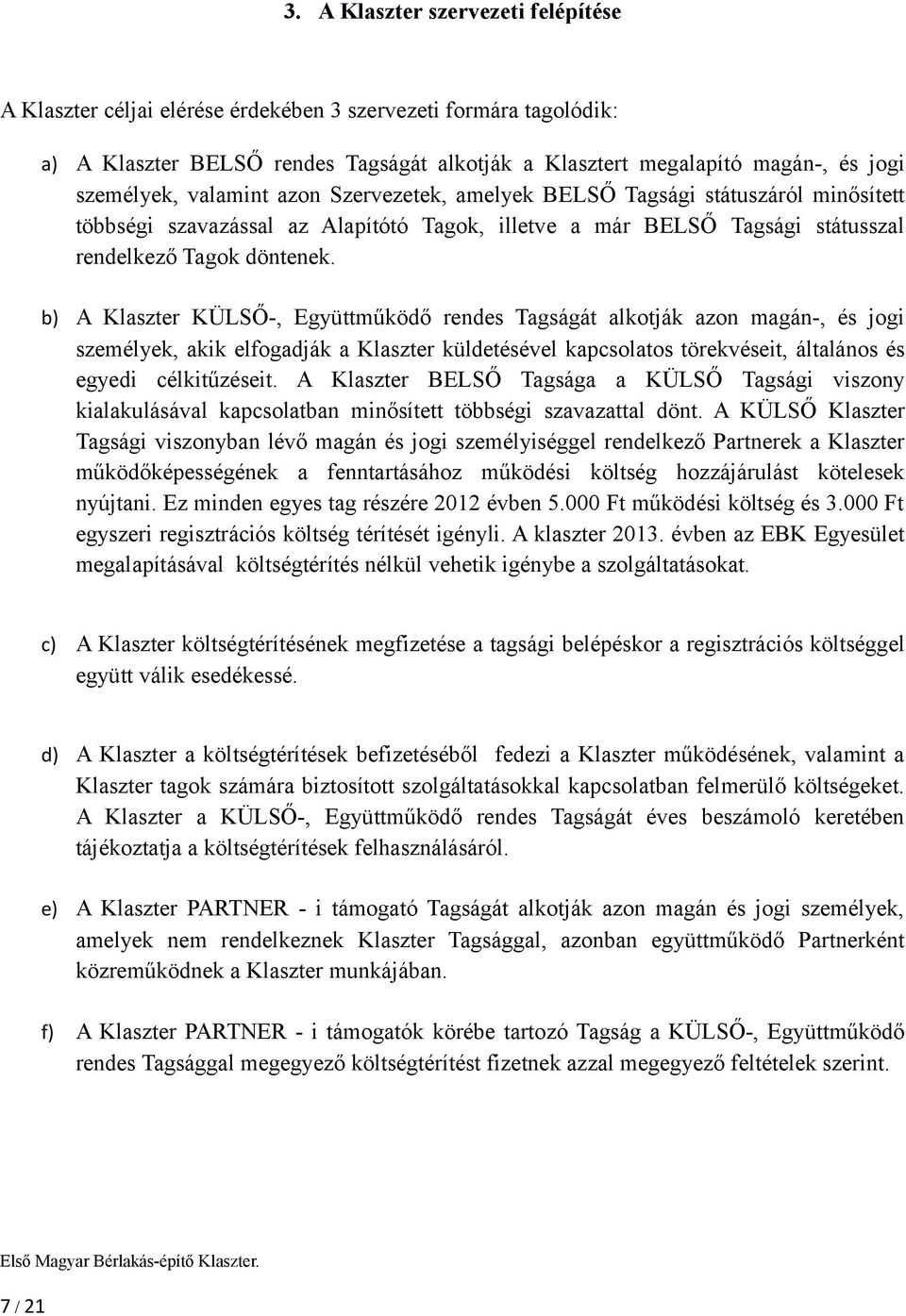 b) A Klaszter KÜLSŐ-, Együttműködő rendes Tagságát alkotják azon magán-, és jogi személyek, akik elfogadják a Klaszter küldetésével kapcsolatos törekvéseit, általános és egyedi célkitűzéseit.