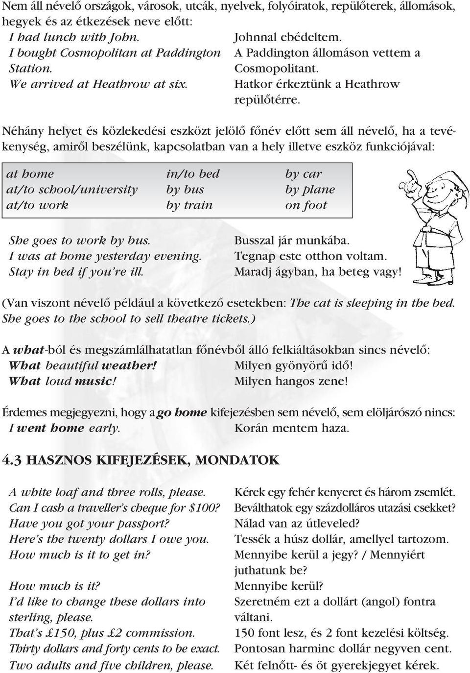 Néhány helyet és közlekedési eszközt jelölô fônév elôtt sem áll névelô, ha a tevékenység, amirôl beszélünk, kapcsolatban van a hely illetve eszköz funkciójával: at home in/to bed by car at/to