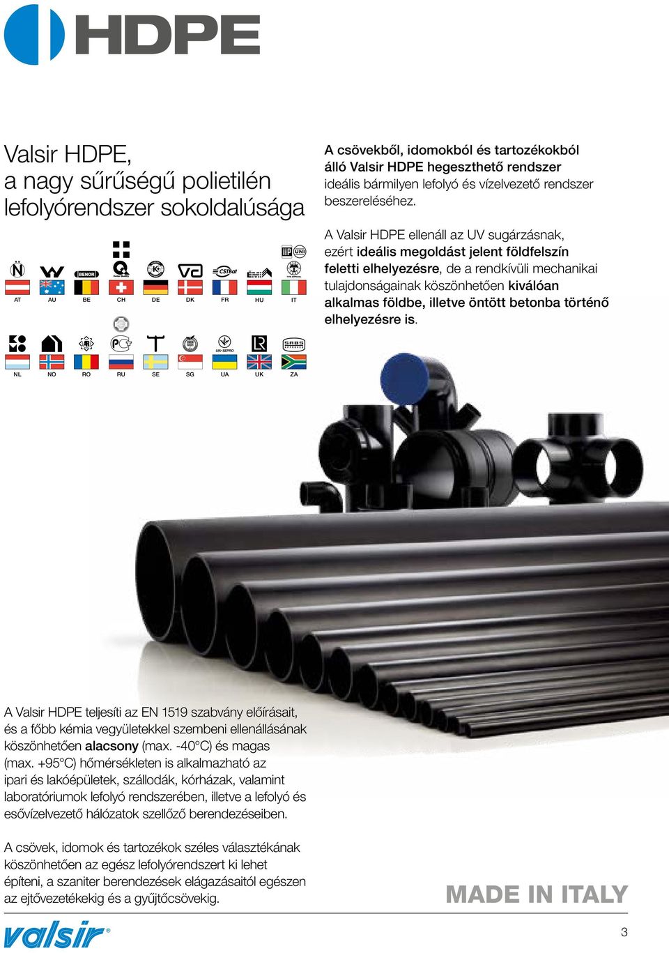 A Valsir HDPE ellenáll az UV sugárzásnak, ezért ideális megoldást jelent földfelszín feletti elhelyezésre, de a rendkívüli mechanikai tulajdonságainak köszönhetően kiválóan alkalmas földbe, illetve