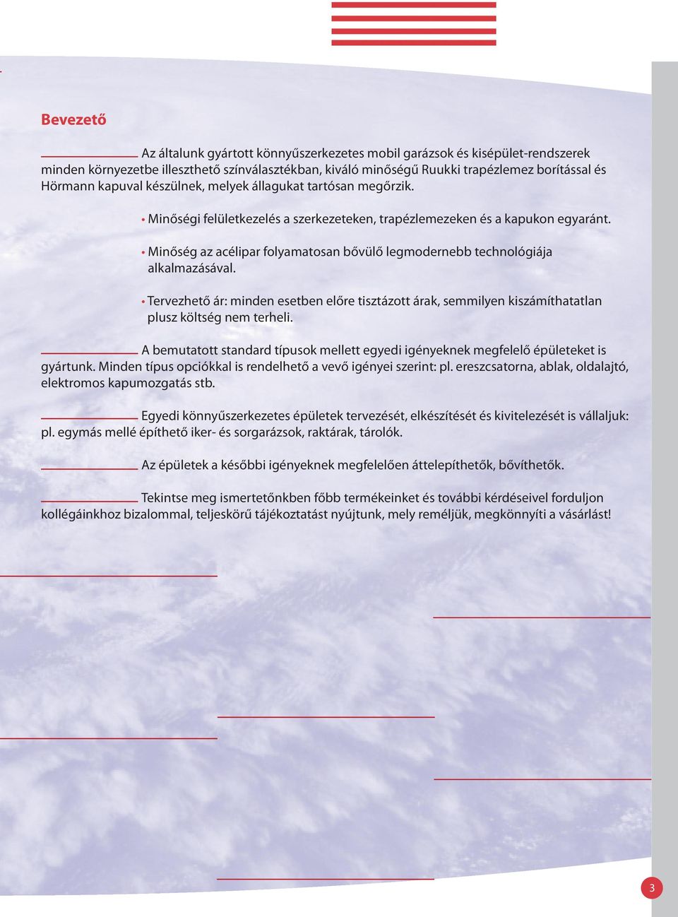 Tervezhető ár: minden esetben előre tisztázott árak, semmilyen kiszámíthatatlan plusz költség nem terheli. A bemutatott standard típusok mellett egyedi igényeknek megfelelő épületeket is gyártunk.