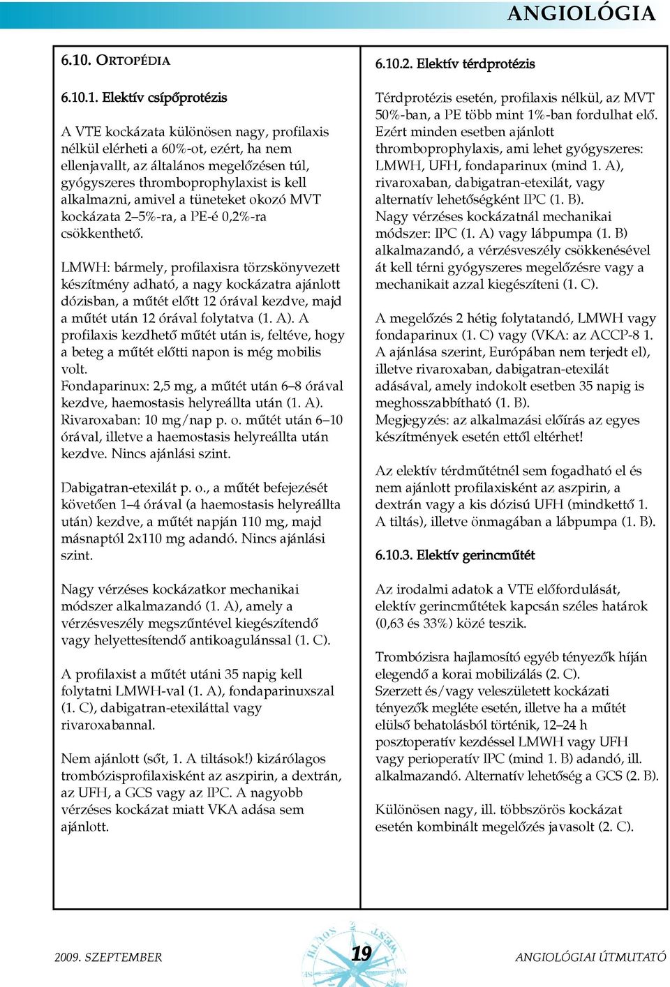 .1. Elektív csípõprotézis A VTE kockázata különösen nagy, profilaxis nélkül elérheti a 60%-ot, ezért, ha nem ellenjavallt, az általános megelõzésen túl, gyógyszeres thromboprophylaxist is kell