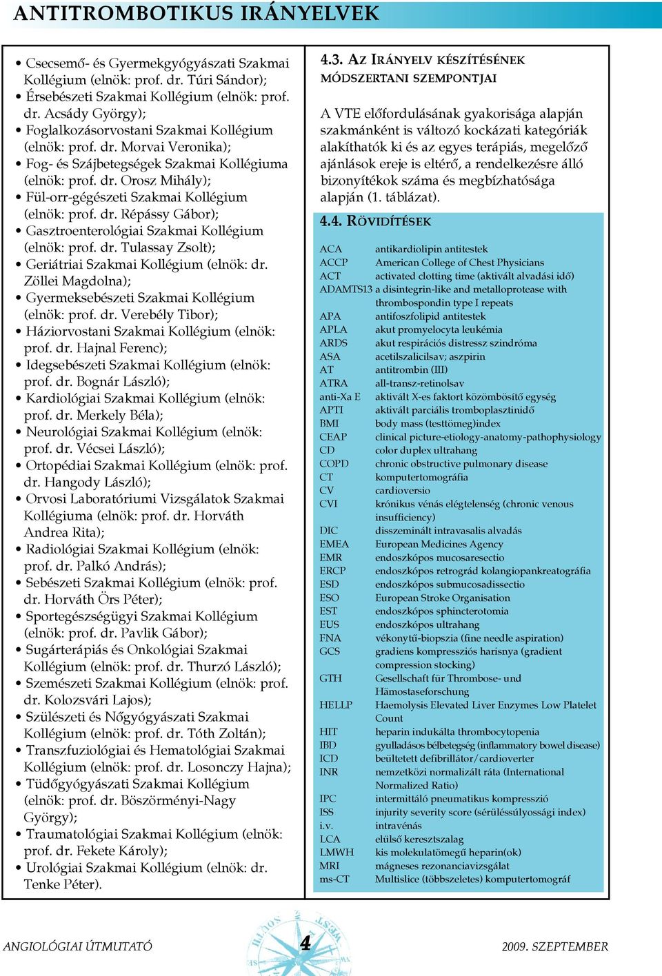 dr. Tulassay Zsolt); Geriátriai Szakmai Kollégium (elnök: dr. Zöllei Magdolna); Gyermeksebészeti Szakmai Kollégium (elnök: prof. dr. Verebély Tibor); Háziorvostani Szakmai Kollégium (elnök: prof. dr. Hajnal Ferenc); Idegsebészeti Szakmai Kollégium (elnök: prof.