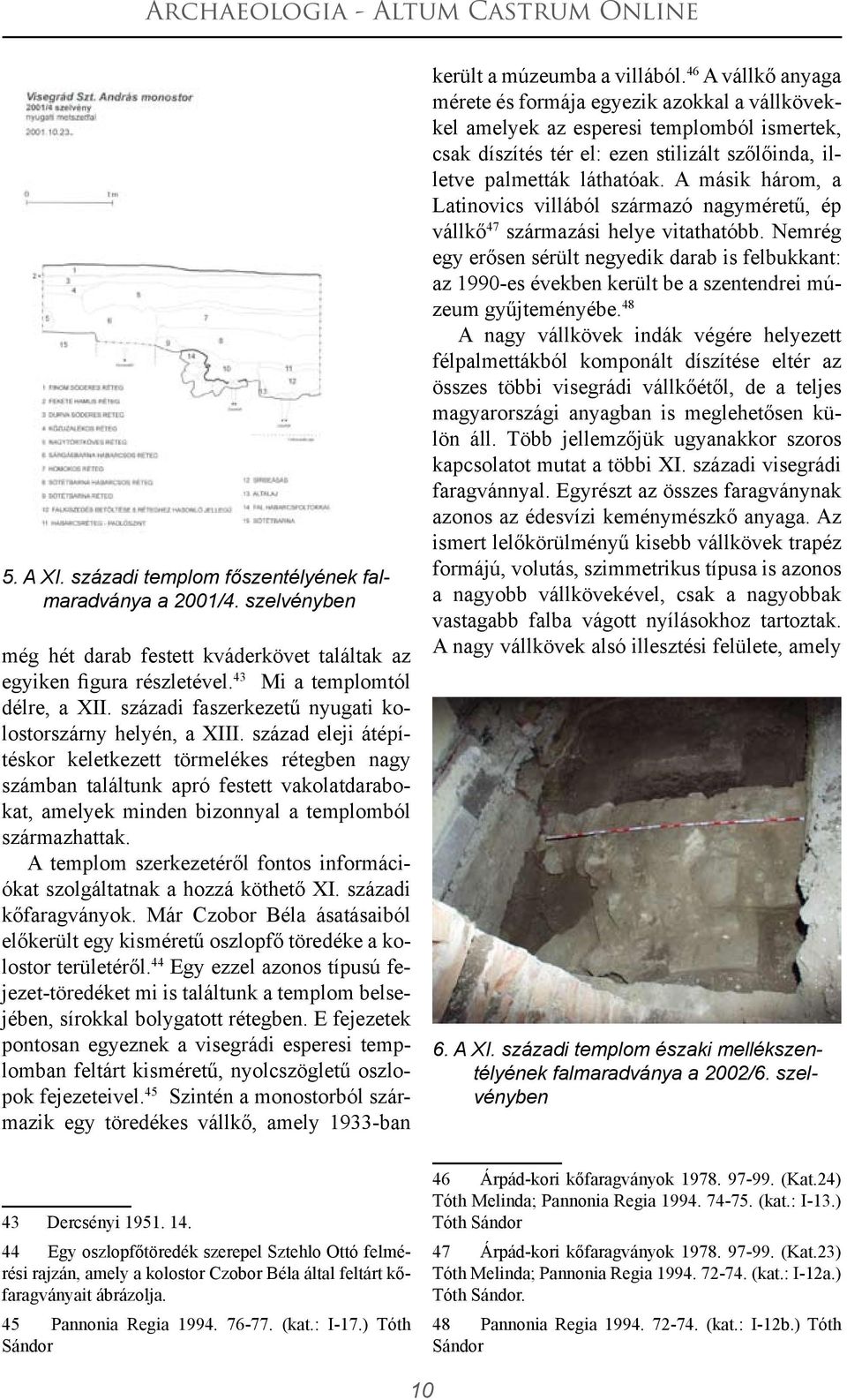 század eleji átépítéskor keletkezett törmelékes rétegben nagy számban találtunk apró festett vakolatdarabokat, amelyek minden bizonnyal a templomból származhattak.