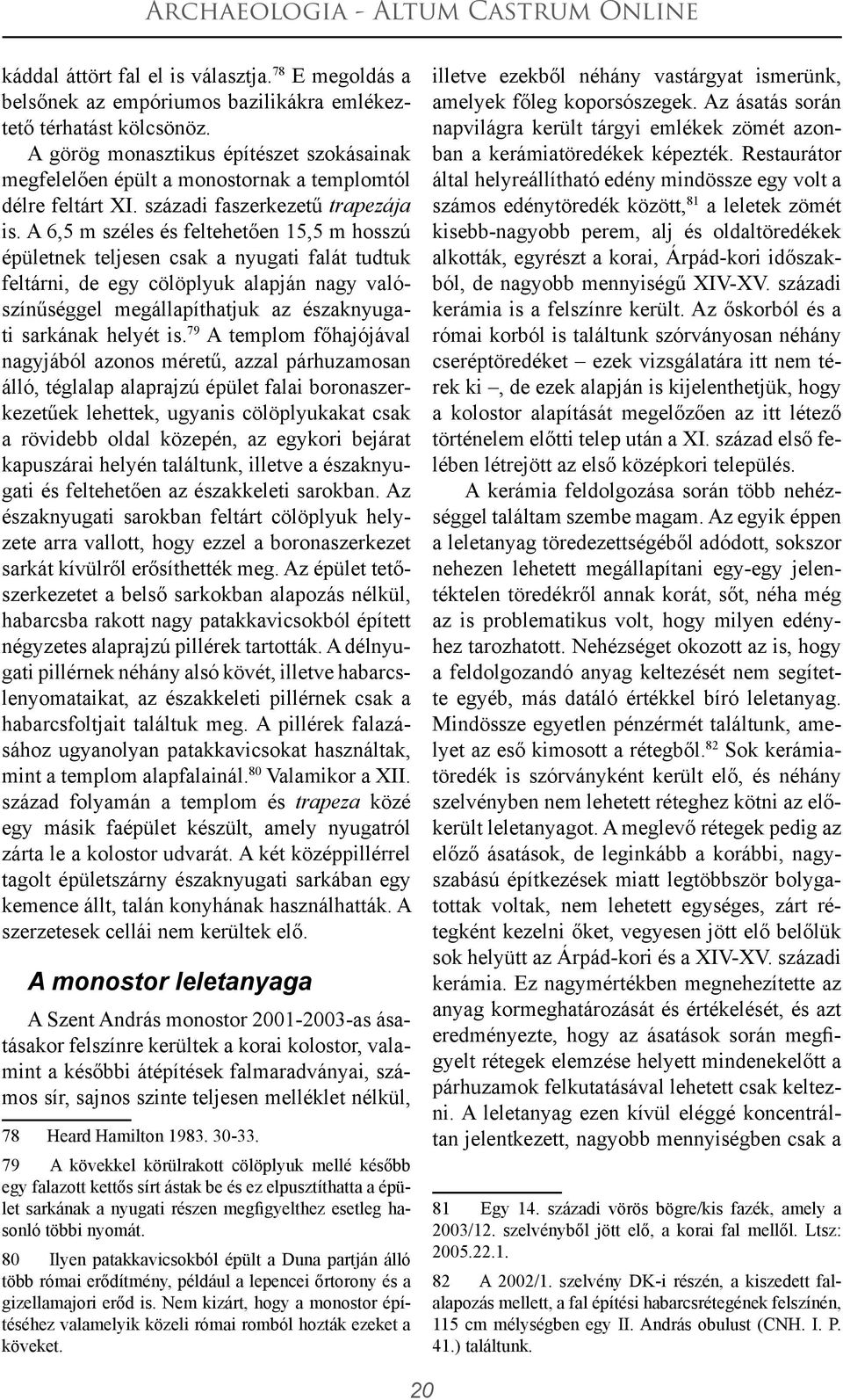 A 6,5 m széles és feltehetően 15,5 m hosszú épületnek teljesen csak a nyugati falát tudtuk feltárni, de egy cölöplyuk alapján nagy valószínűséggel megállapíthatjuk az északnyugati sarkának helyét is.