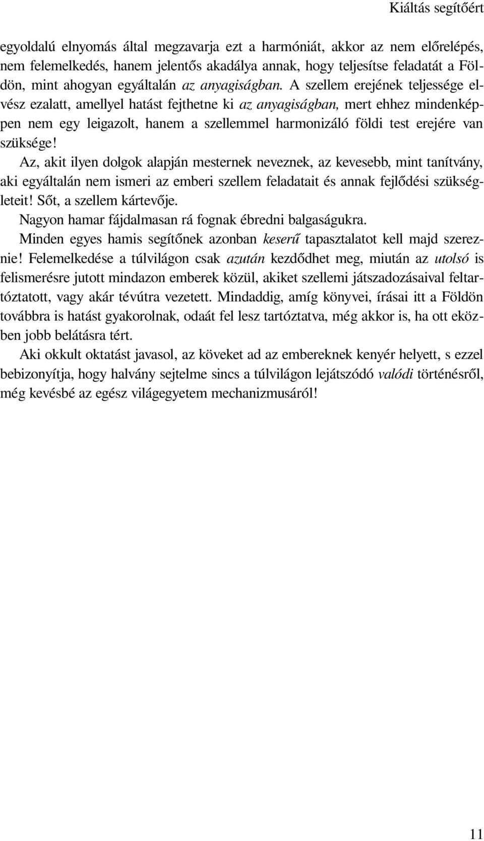 A szellem erejének teljessége elvész ezalatt, amellyel hatást fejthetne ki az anyagiságban, mert ehhez mindenképpen nem egy leigazolt, hanem a szellemmel harmonizáló földi test erejére van szüksége!