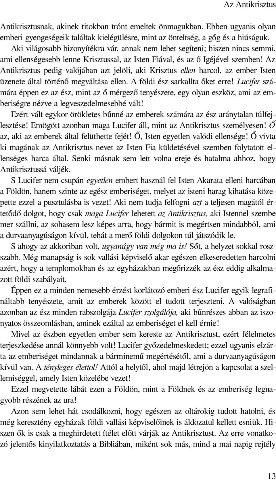 Az Antikrisztus pedig valójában azt jelöli, aki Krisztus ellen harcol, az ember Isten üzenete által történő megváltása ellen. A földi ész sarkallta őket erre!