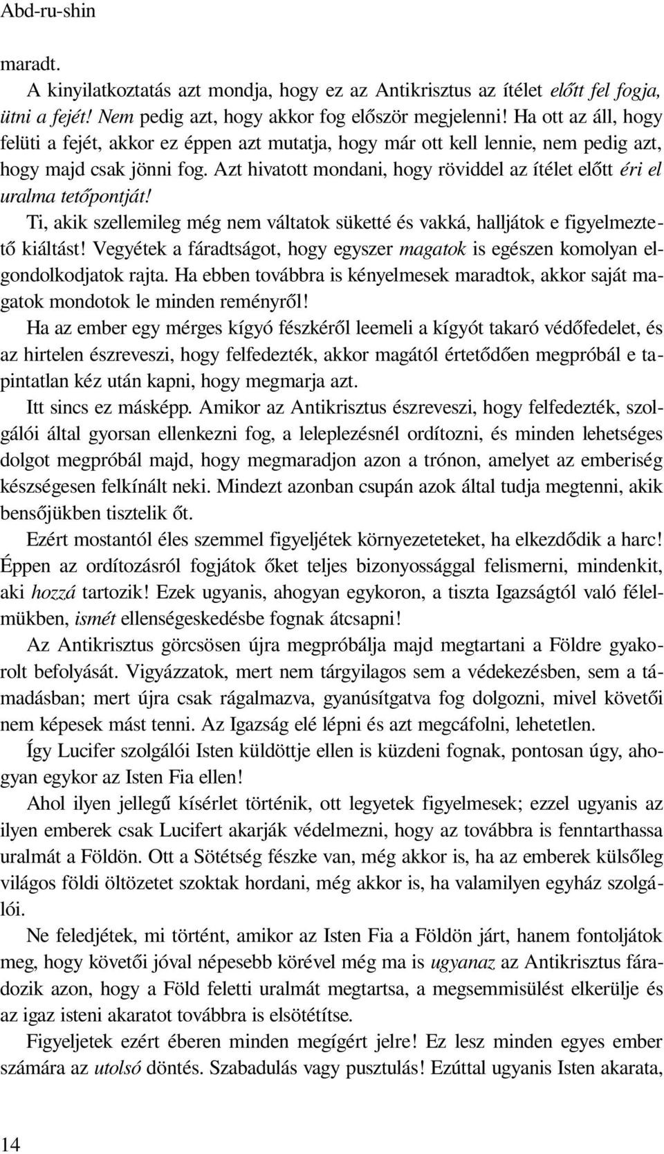 Azt hivatott mondani, hogy röviddel az ítélet előtt éri el uralma tetőpontját! Ti, akik szellemileg még nem váltatok süketté és vakká, halljátok e figyelmeztető kiáltást!