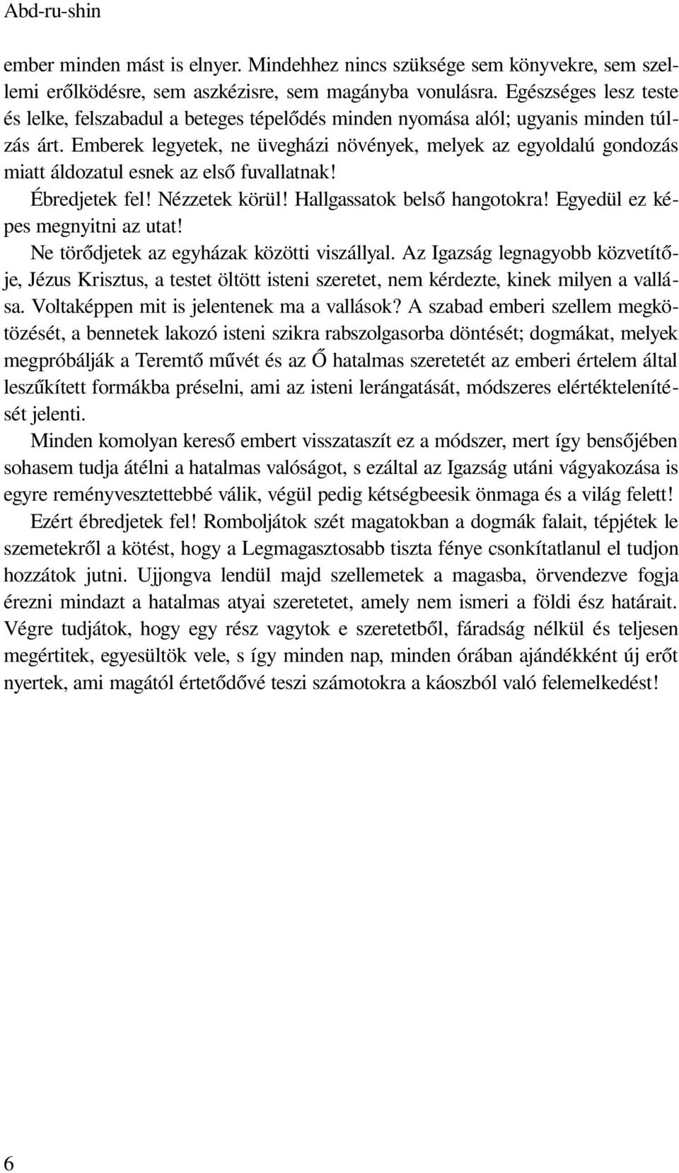Emberek legyetek, ne üvegházi növények, melyek az egyoldalú gondozás miatt áldozatul esnek az első fuvallatnak! Ébredjetek fel! Nézzetek körül! Hallgassatok belső hangotokra!