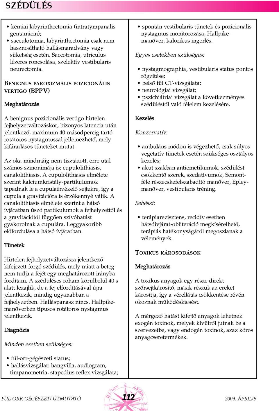 BENIGNUS PAROXIZMÁLIS POZICIONÁLIS VERTIGO (BPPV) A benignus pozicionális vertigo hirtelen fejhelyzetváltozáskor, bizonyos latencia után jelentkezõ, maximum 40 másodpercig tartó rotátoros