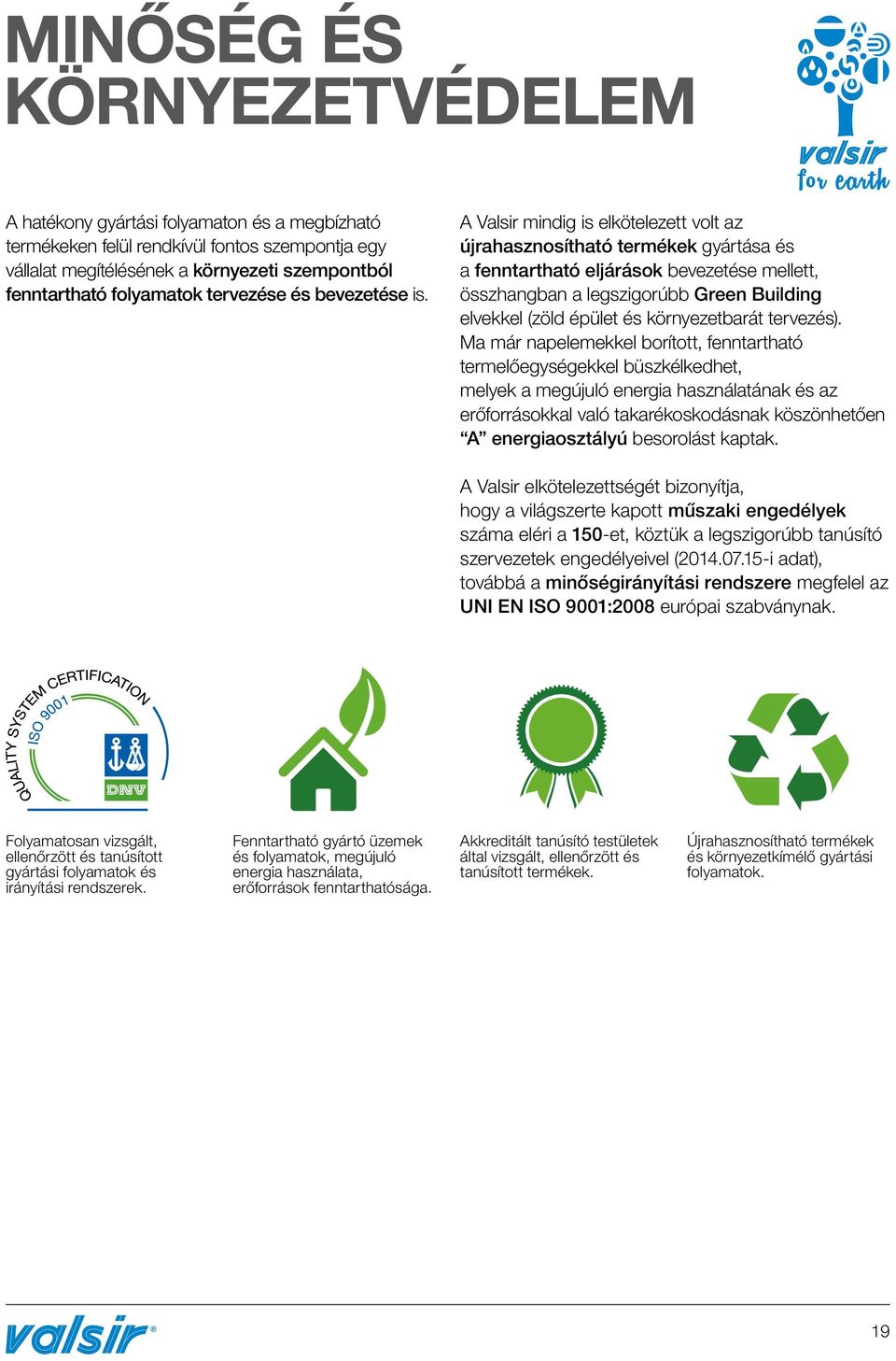 A Valsir mindig is elkötelezett volt az újrahasznosítható termékek gyártása és a fenntartható eljárások bevezetése mellett, összhangban a legszigorúbb Green Building elvekkel (zöld épület és
