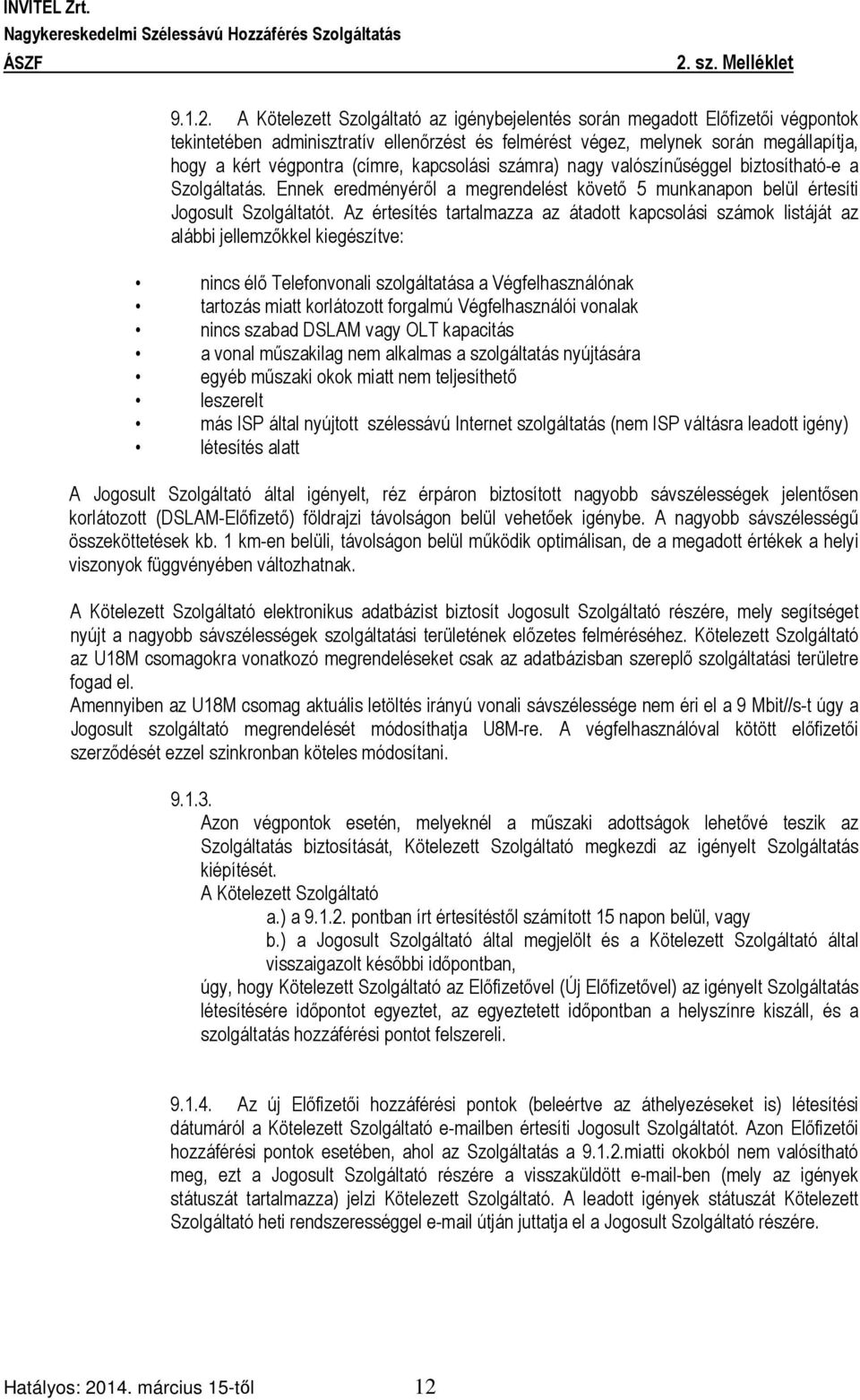 kapcsolási számra) nagy valószínűséggel biztosítható-e a Szolgáltatás. Ennek eredményéről a megrendelést követő 5 munkanapon belül értesíti Jogosult Szolgáltatót.