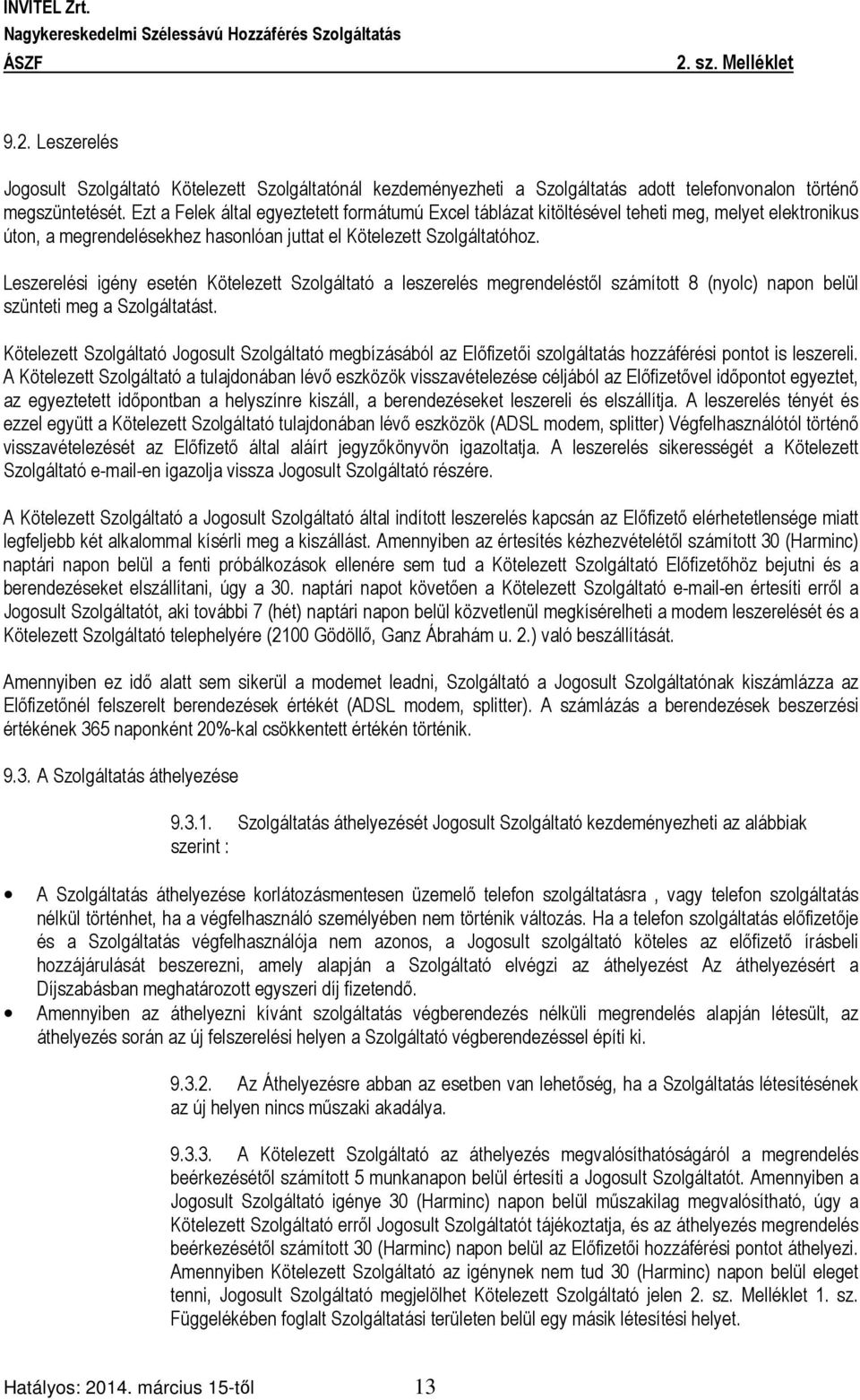Leszerelési igény esetén Kötelezett Szolgáltató a leszerelés megrendeléstől számított 8 (nyolc) napon belül szünteti meg a Szolgáltatást.