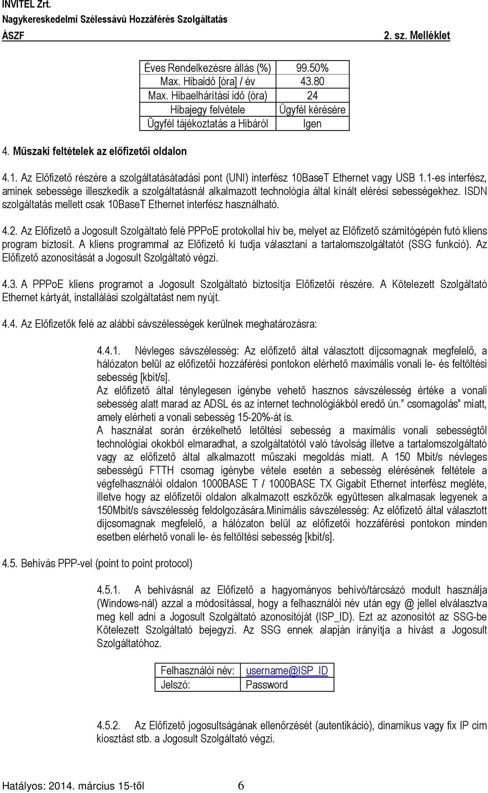 1-es interfész, aminek sebessége illeszkedik a szolgáltatásnál alkalmazott technológia által kínált elérési sebességekhez. ISDN szolgáltatás mellett csak 10BaseT Ethernet interfész használható. 4.2.