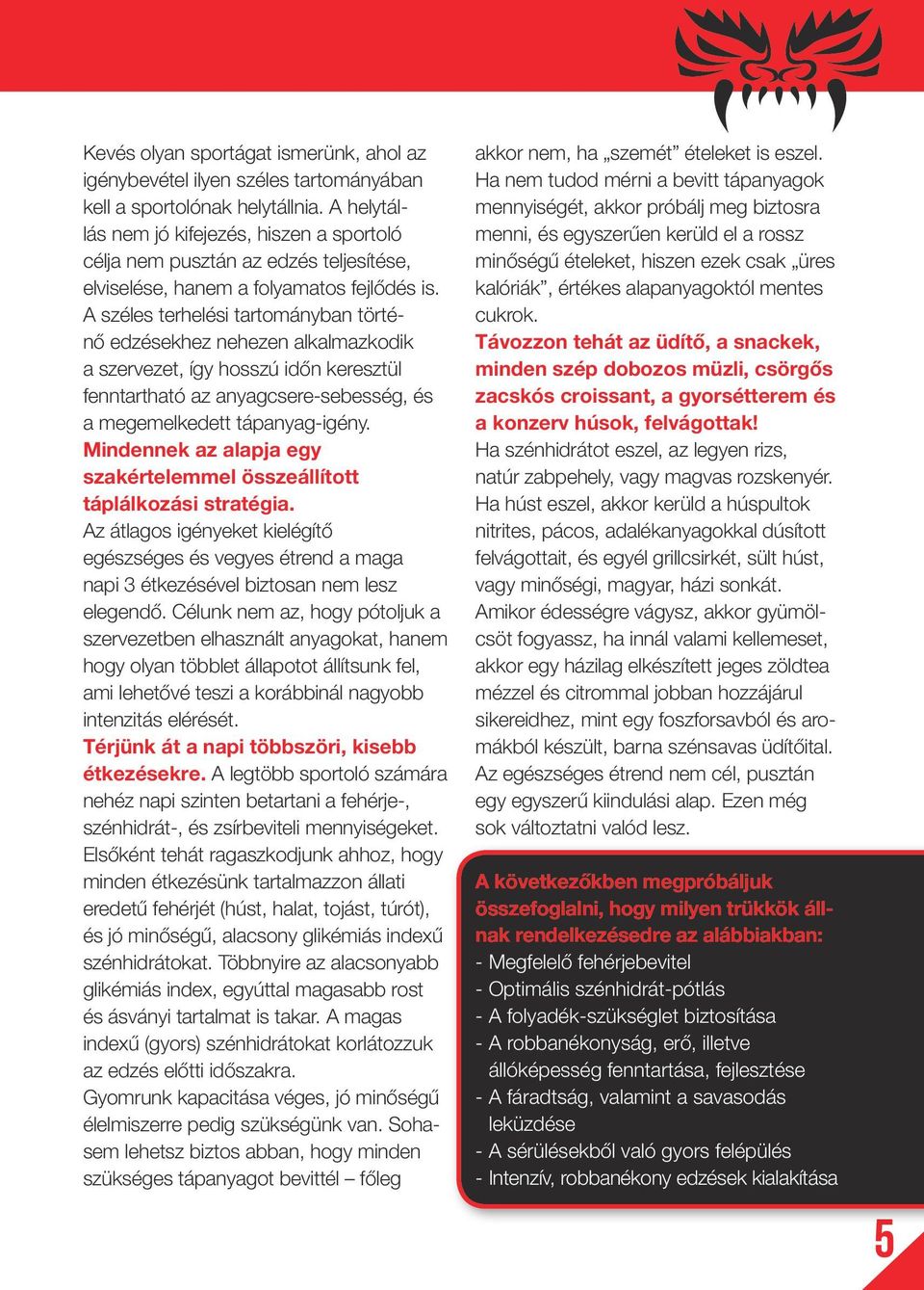 A széles terhelési tartományban történő edzésekhez nehezen alkalmazkodik a szervezet, így hosszú időn keresztül fenntartható az anyagcsere-sebesség, és a megemelkedett tápanyag-igény.