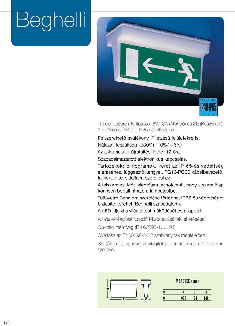 Tartozékok: piktogramok, keret az IP 65-ös védettség eléréséhez, függesztő kengyel, PG16-PG20 kábelbevezető, falikonzol az oldalfalra szereléshez A felszerelési időt jelentősen lecsökkenti, hogy a