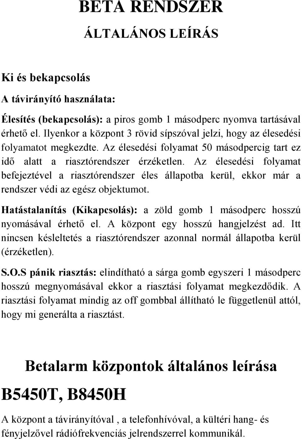 Az élesedési folyamat befejeztével a riasztórendszer éles állapotba kerül, ekkor már a rendszer védi az egész objektumot.