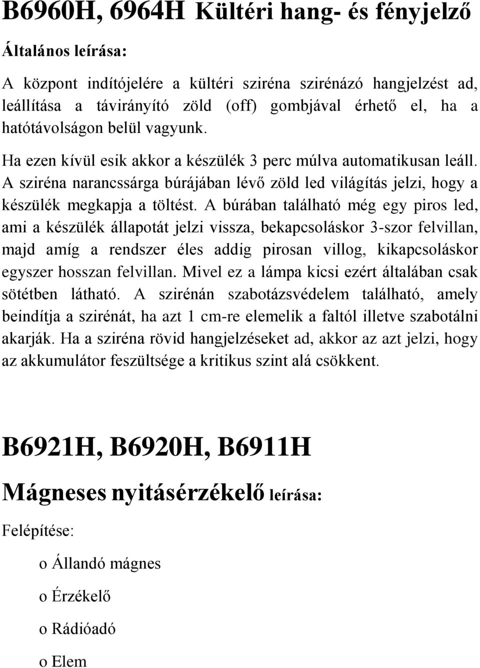 A búrában található még egy piros led, ami a készülék állapotát jelzi vissza, bekapcsoláskor 3-szor felvillan, majd amíg a rendszer éles addig pirosan villog, kikapcsoláskor egyszer hosszan felvillan.