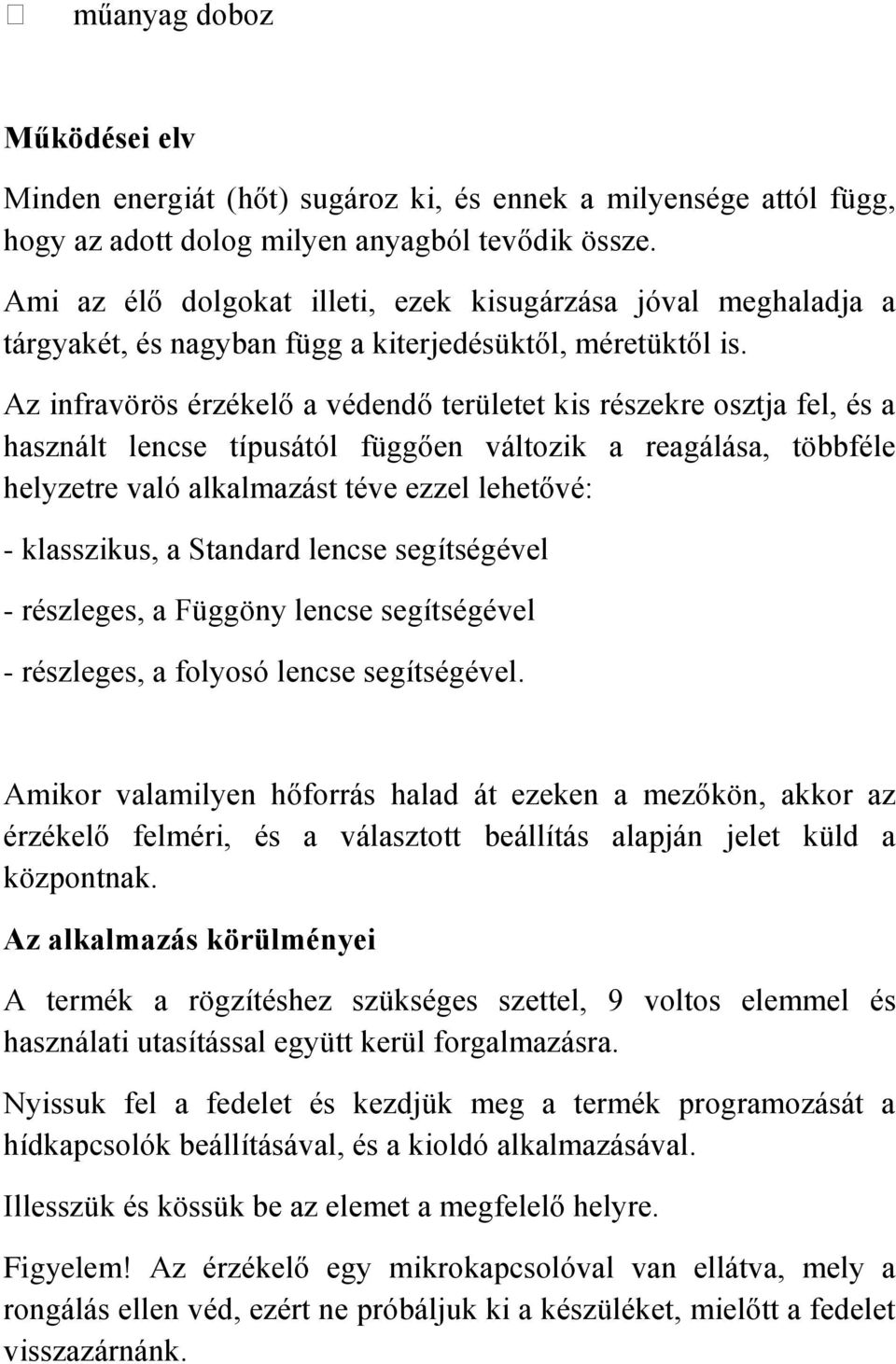 Az infravörös érzékelő a védendő területet kis részekre osztja fel, és a használt lencse típusától függően változik a reagálása, többféle helyzetre való alkalmazást téve ezzel lehetővé: - klasszikus,