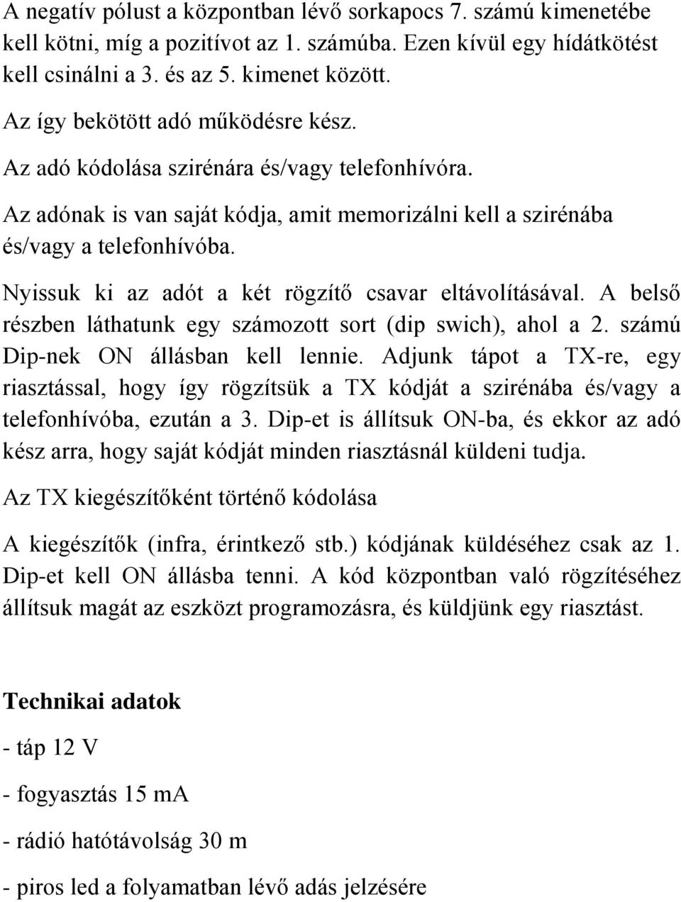 Nyissuk ki az adót a két rögzítő csavar eltávolításával. A belső részben láthatunk egy számozott sort (dip swich), ahol a 2. számú Dip-nek ON állásban kell lennie.