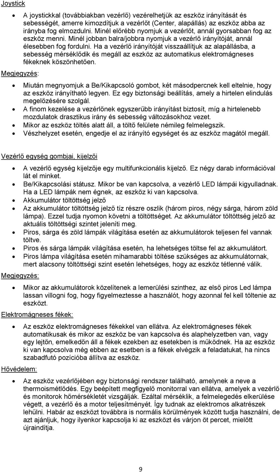 Ha a vezérlő irányítóját visszaállítjuk az alapállásba, a sebesség mérséklődik és megáll az eszköz az automatikus elektromágneses fékeknek köszönhetően.