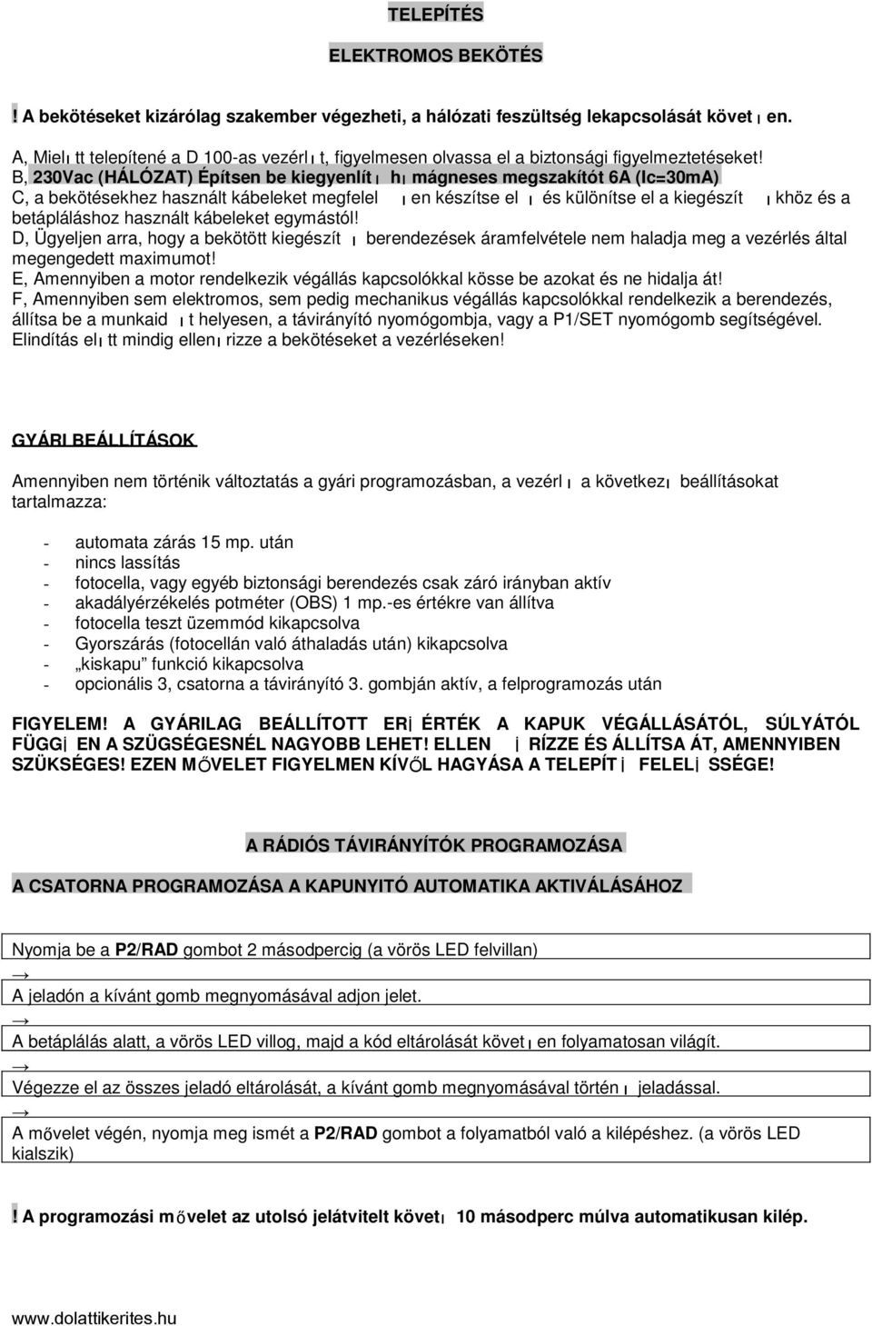 B, 230Vac (HÁLÓZAT) Építsen be kiegyenlít ı hı mágneses megszakítót 6A (Ic=30mA) C, a bekötésekhez használt kábeleket megfelel ı en készítse el ı és különítse el a kiegészít ı khöz és a betápláláshoz