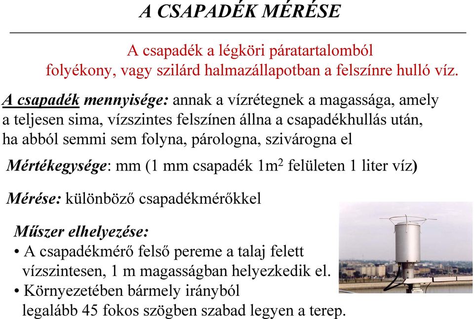 sem folyna, párologna, szivárogna el Mértékegysége: mm (1 mm csapadék 1m 2 felületen 1 liter víz) Mérése: különböző csapadékmérőkkel Műszer