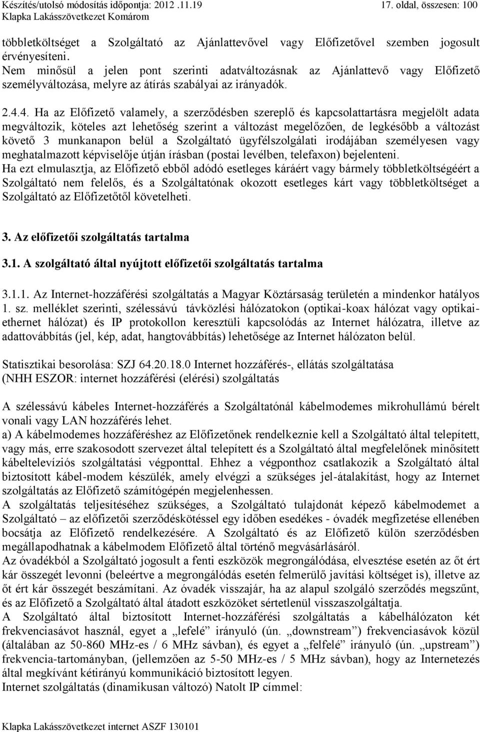 4. Ha az Előfizető valamely, a szerződésben szereplő és kapcsolattartásra megjelölt adata megváltozik, köteles azt lehetőség szerint a változást megelőzően, de legkésőbb a változást követő 3