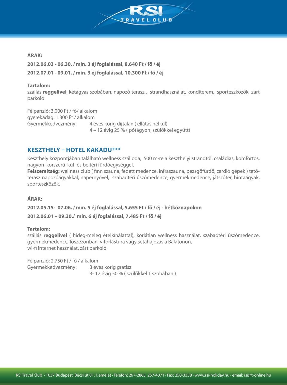 300 Ft / alkalom 4 éves korig dijtalan ( ellátás nélkül) 4 12 évig 25 % ( pótágyon, szülőkkel együtt) KESZTHELY HOTEL KAKADU*** Keszthely központjában található wellness szálloda, 500 m-re a