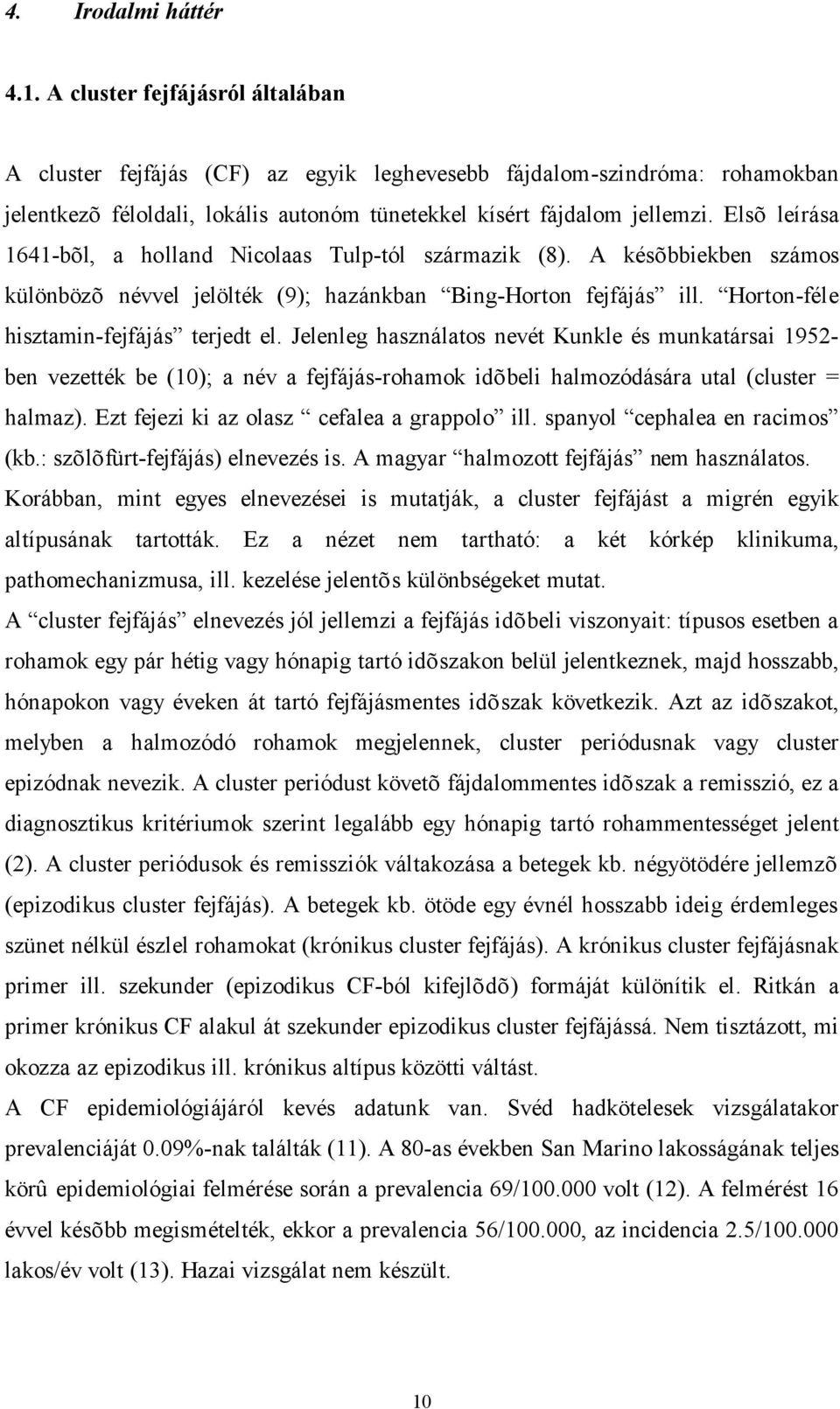 Elsõ leírása 1641-bõl, a holland Nicolaas Tulp-tól származik (8). A késõbbiekben számos különbözõ névvel jelölték (9); hazánkban Bing-Horton fejfájás ill. Horton-féle hisztamin-fejfájás terjedt el.