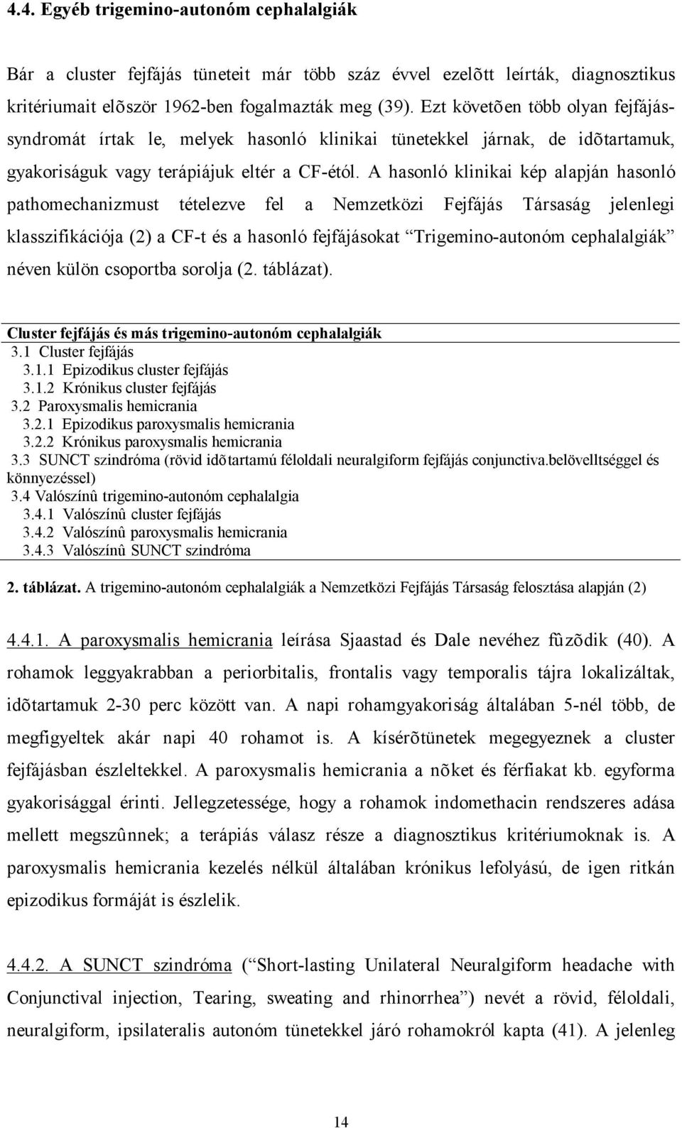 A hasonló klinikai kép alapján hasonló pathomechanizmust tételezve fel a Nemzetközi Fejfájás Társaság jelenlegi klasszifikációja (2) a CF-t és a hasonló fejfájásokat Trigemino-autonóm cephalalgiák