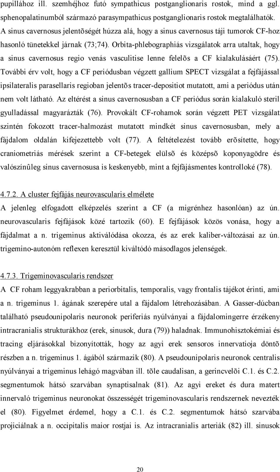 Orbita-phlebographiás vizsgálatok arra utaltak, hogy a sinus cavernosus regio venás vasculitise lenne felelõs a CF kialakulásáért (75).