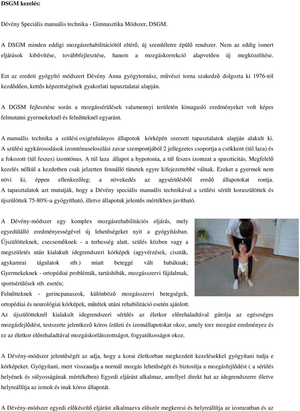 Ezt az eredeti gyógyító módszert Dévény Anna gyógytornász, művészi torna szakedző dolgozta ki 1976-tól kezdődően, kettős képzettségének gyakorlati tapasztalatai alapján.