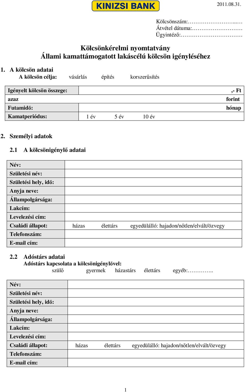 1 A kölcsönigénylő adatai Név: Születési név: Születési hely, idő: Anyja neve: Állampolgársága: Lakcím: Levelezési cím: Családi állapot: házas élettárs egyedülálló: hajadon/nőtlen/elvált/özvegy