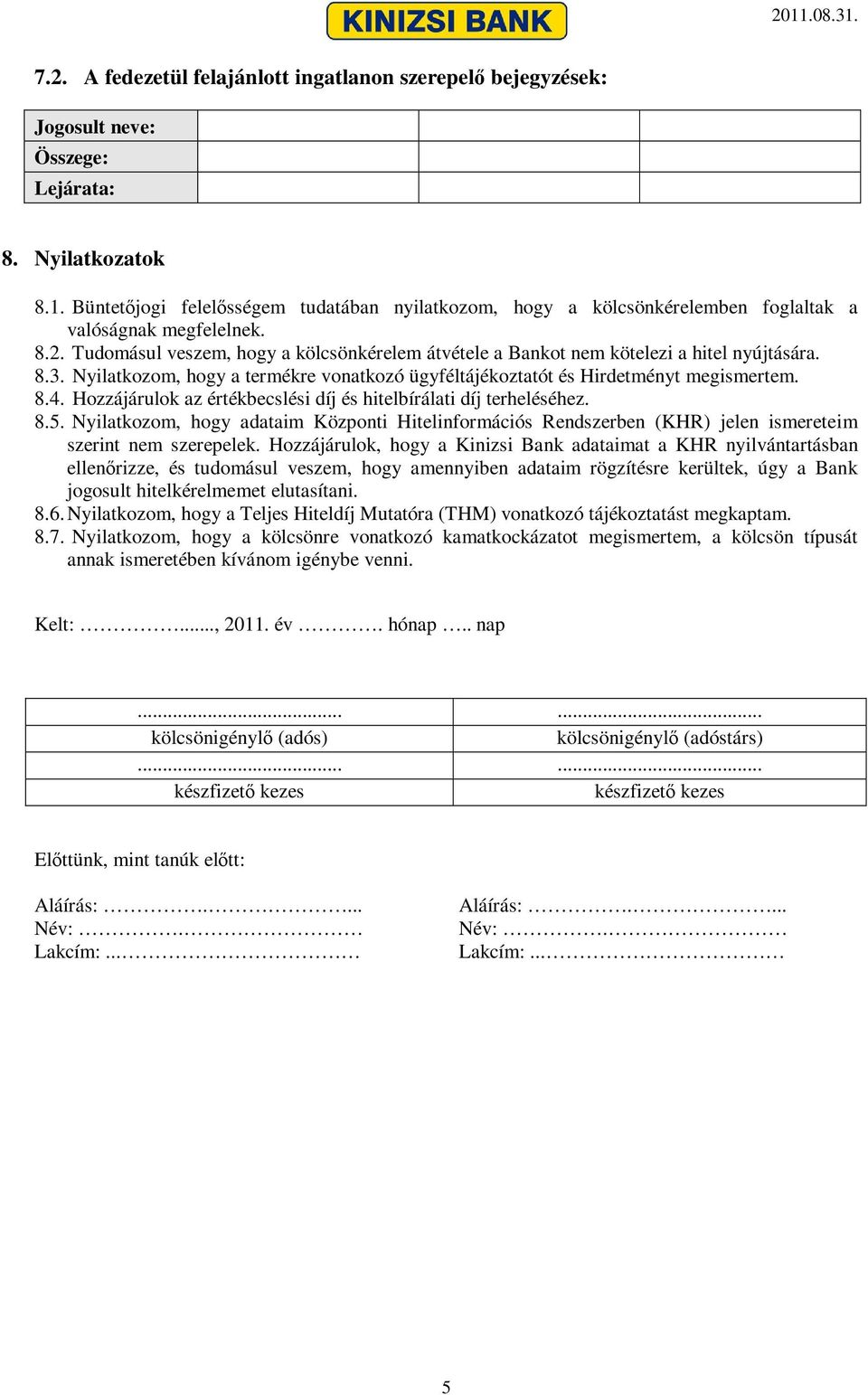 Tudomásul veszem, hogy a kölcsönkérelem átvétele a Bankot nem kötelezi a hitel nyújtására. 8.3. Nyilatkozom, hogy a termékre vonatkozó ügyféltájékoztatót és Hirdetményt megismertem. 8.4.