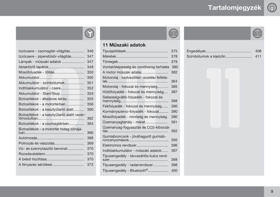 .. 356 Biztosítékok - a kesztyűtartó alatt... 360 Biztosítékok - a kesztyűtartó alatti vezérlőmodulban... 362 Biztosítékok - a csomagtérben... 364 Biztosítékok - a motortér hideg zónájában.