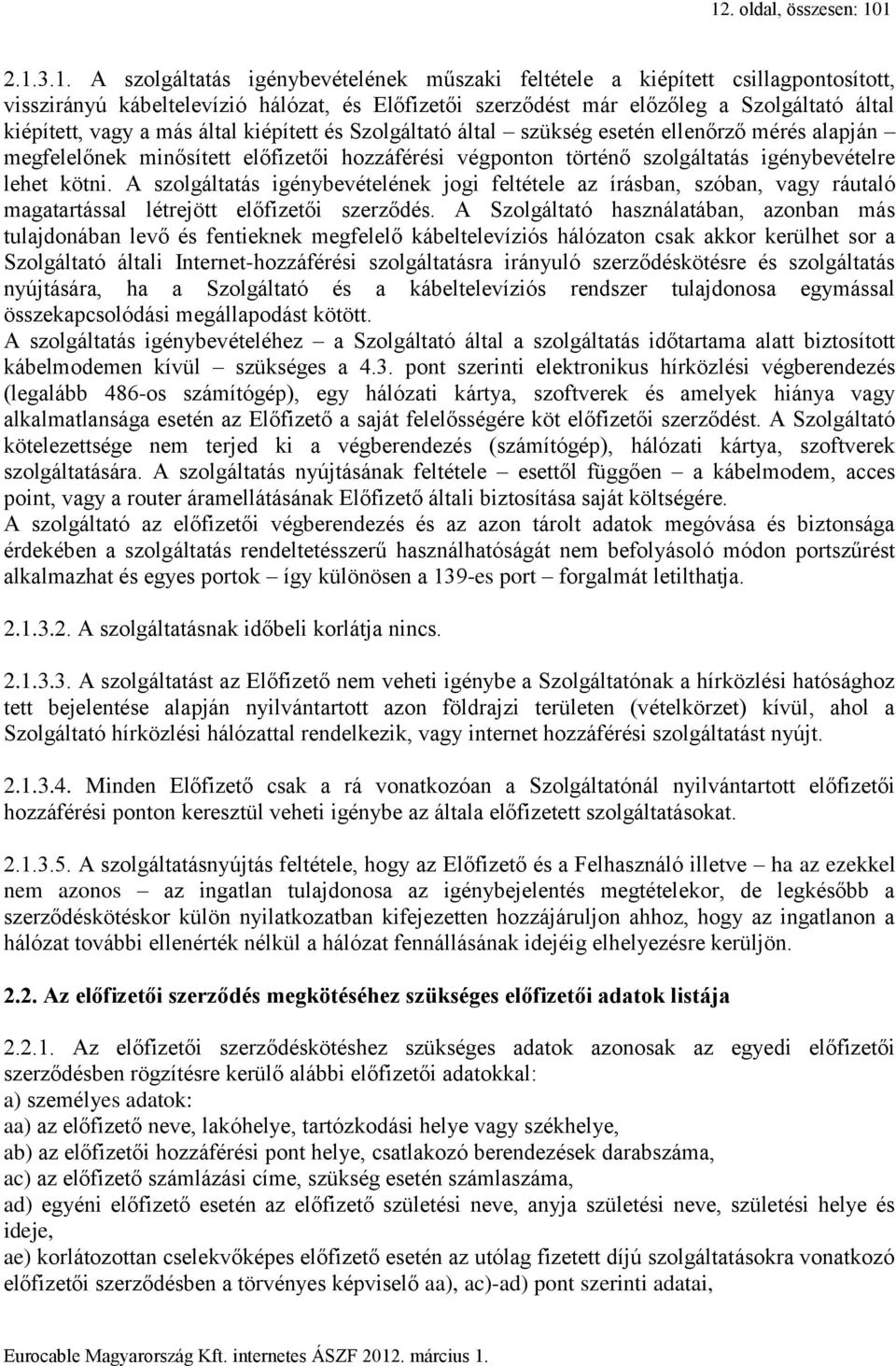 igénybevételre lehet kötni. A szolgáltatás igénybevételének jogi feltétele az írásban, szóban, vagy ráutaló magatartással létrejött előfizetői szerződés.