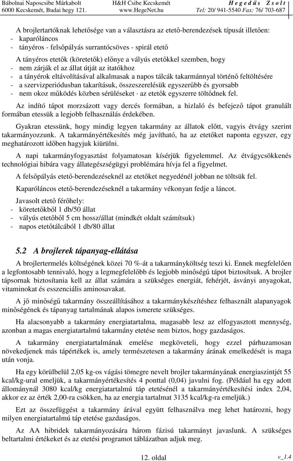 összeszerelésük egyszerbb és gyorsabb - nem okoz mködés közben sérüléseket az etetk egyszerre töltdnek fel.