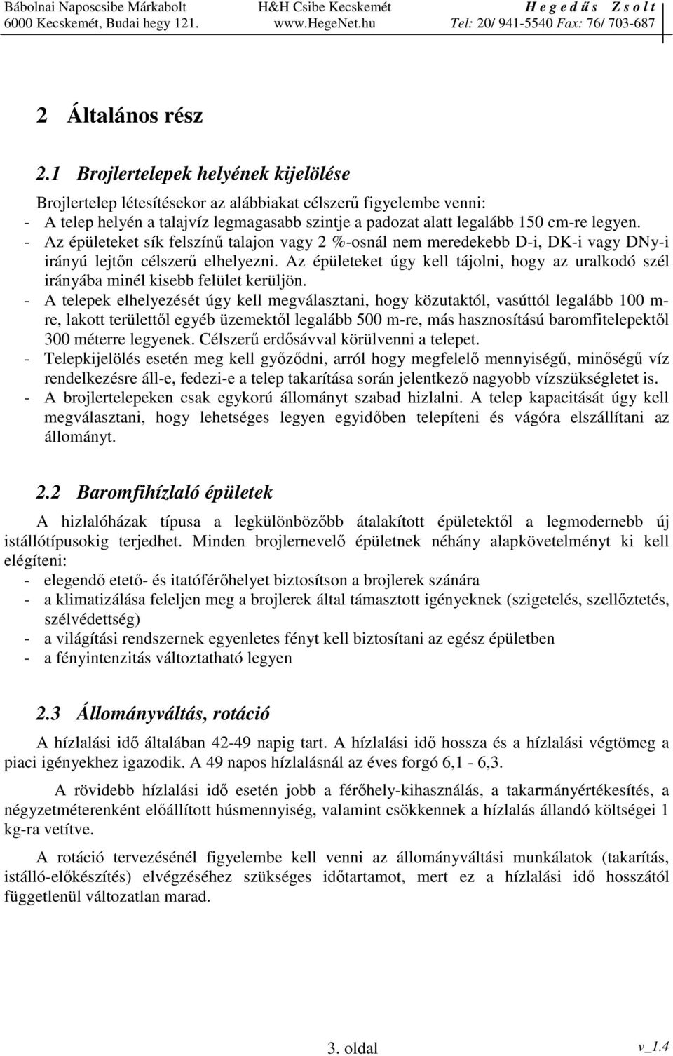 - Az épületeket sík felszín talajon vagy 2 %-osnál nem meredekebb D-i, DK-i vagy DNy-i irányú lejtn célszer elhelyezni.