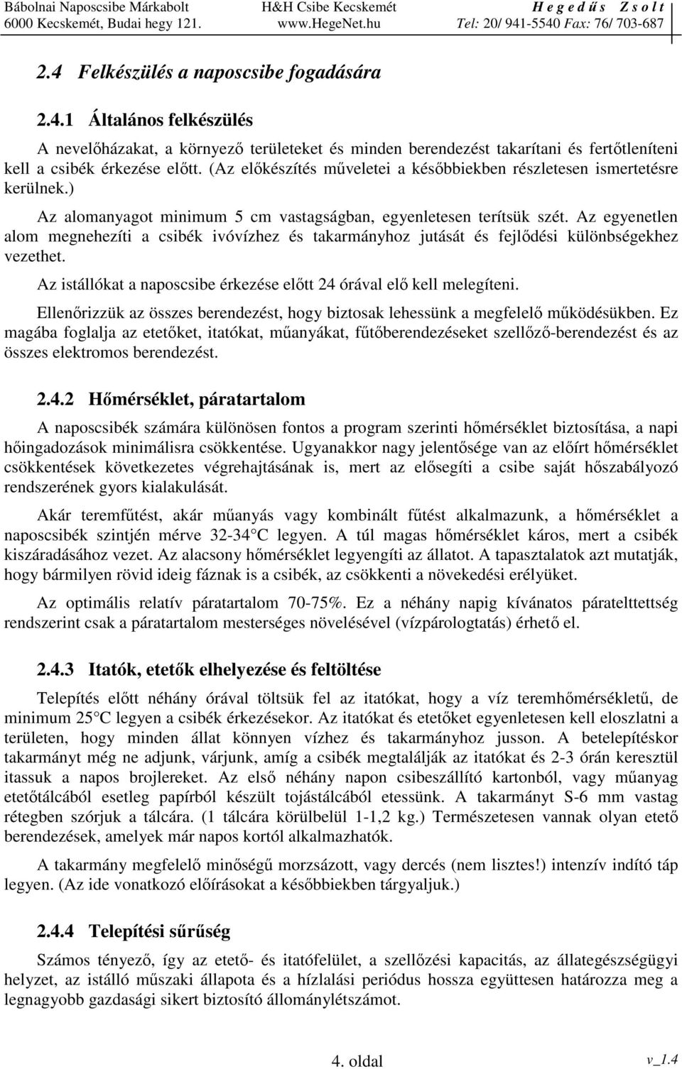 Az egyenetlen alom megnehezíti a csibék ivóvízhez és takarmányhoz jutását és fejldési különbségekhez vezethet. Az istállókat a naposcsibe érkezése eltt 24 órával el kell melegíteni.