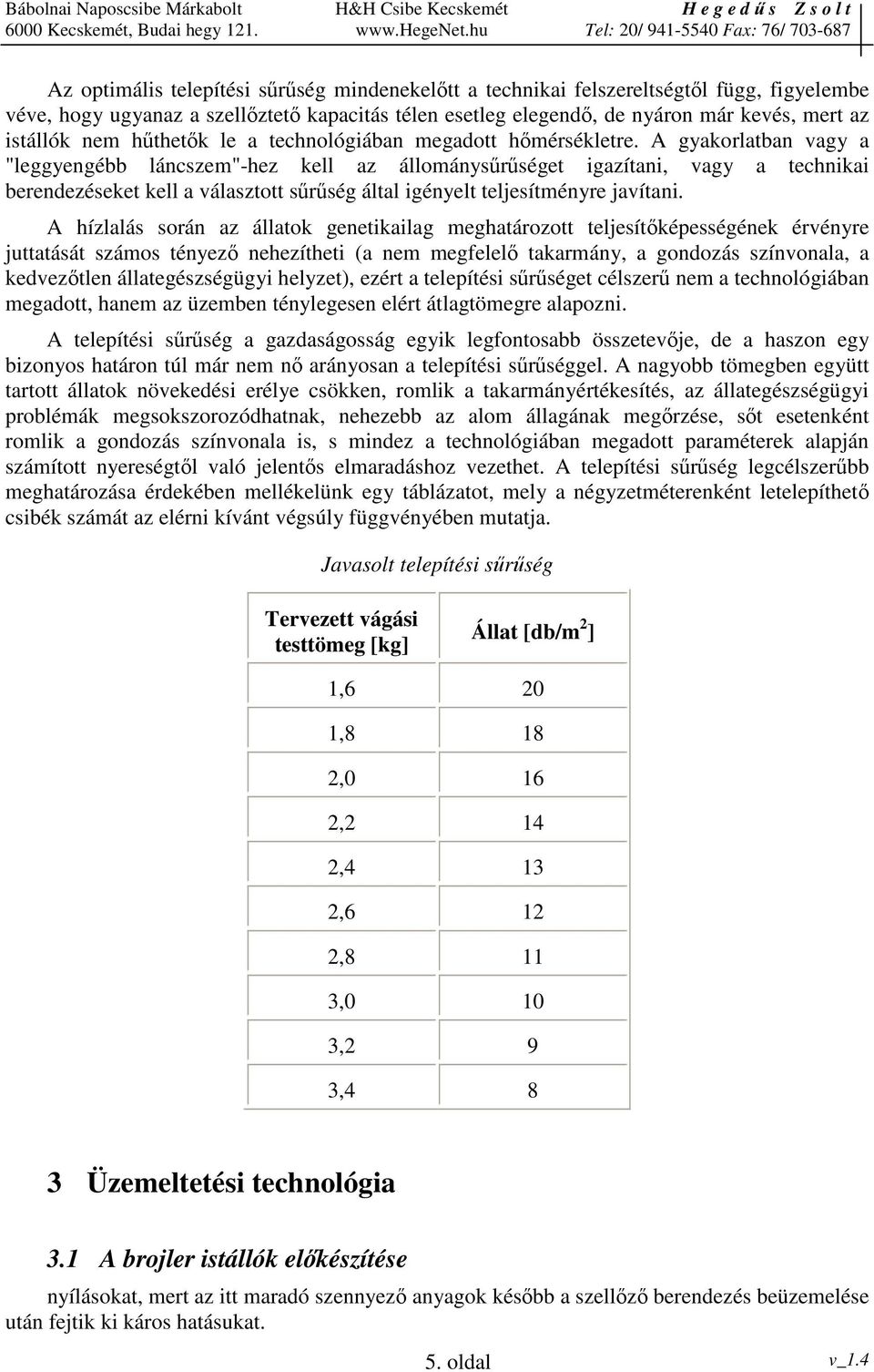A gyakorlatban vagy a "leggyengébb láncszem"-hez kell az állománysrséget igazítani, vagy a technikai berendezéseket kell a választott srség által igényelt teljesítményre javítani.