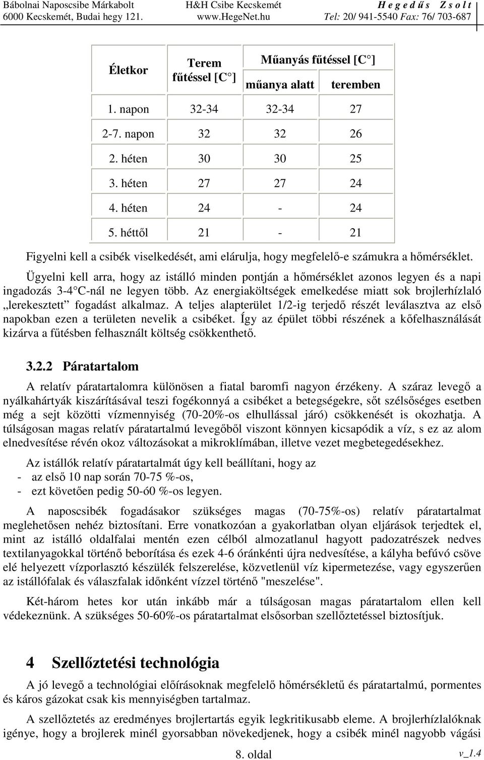 Ügyelni kell arra, hogy az istálló minden pontján a hmérséklet azonos legyen és a napi ingadozás 3-4 C-nál ne legyen több.