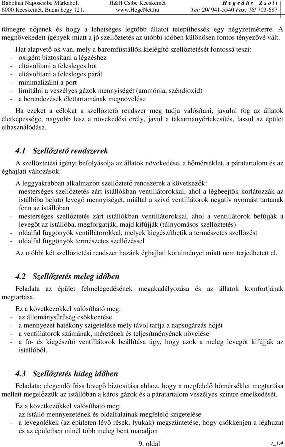 port - limitálni a veszélyes gázok mennyiségét (ammónia, széndioxid) - a berendezések élettartamának megnövelése Ha ezeket a célokat a szellztet rendszer meg tudja valósítani, javulni fog az állatok